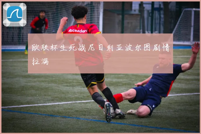 欧联杯生死战尼日利亚波尔图剧情拉满