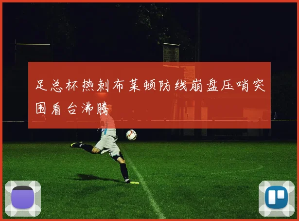 足总杯热刺布莱顿防线崩盘压哨突围看台沸腾