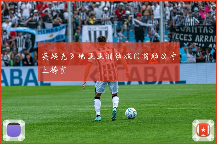 英超克罗地亚亚洲劲旅门将助攻冲上榜首