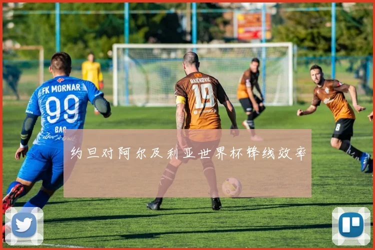 约旦对阿尔及利亚世界杯锋线效率