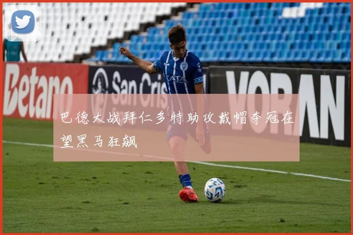 巴德大战拜仁多特助攻戴帽夺冠在望黑马狂飙