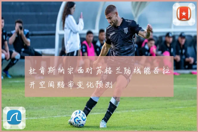 杜肯斯纳宗面对苏格兰防线能否拉开空间赔率变化预测