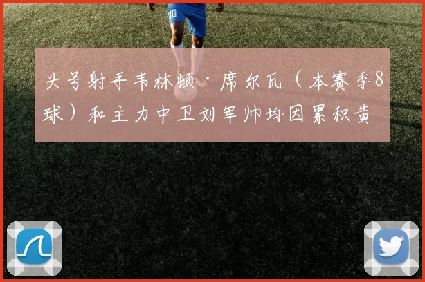 头号射手韦林顿·席尔瓦（本赛季8球）和主力中卫刘军帅均因累积黄牌停赛