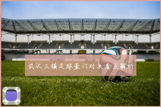 武汉三镇足球豪门对决看点解析