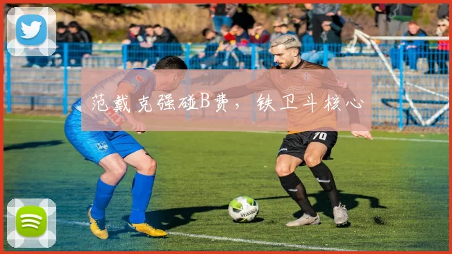 范戴克强碰B费，铁卫斗核心
