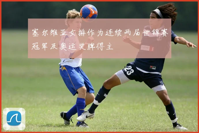 塞尔维亚女排作为连续两届世锦赛冠军及奥运奖牌得主