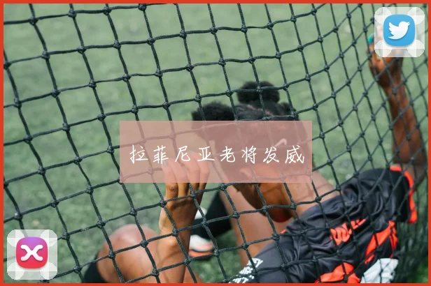 拉菲尼亚老将发威