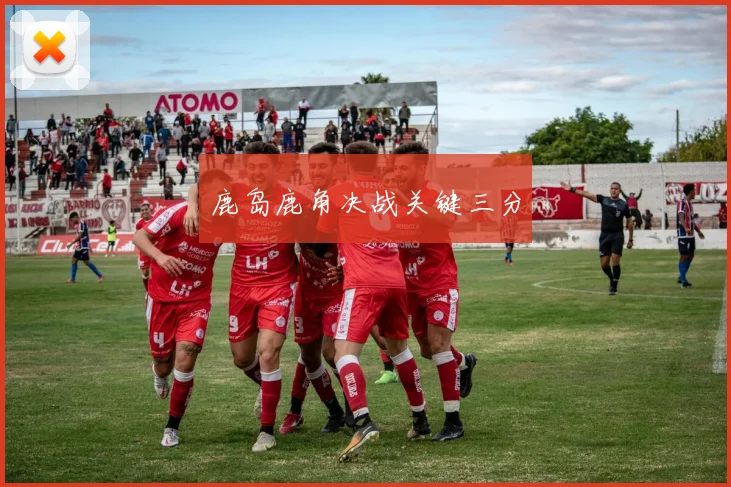 鹿岛鹿角决战关键三分