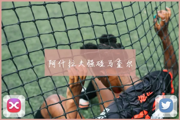 阿什拉夫强碰马奎尔
