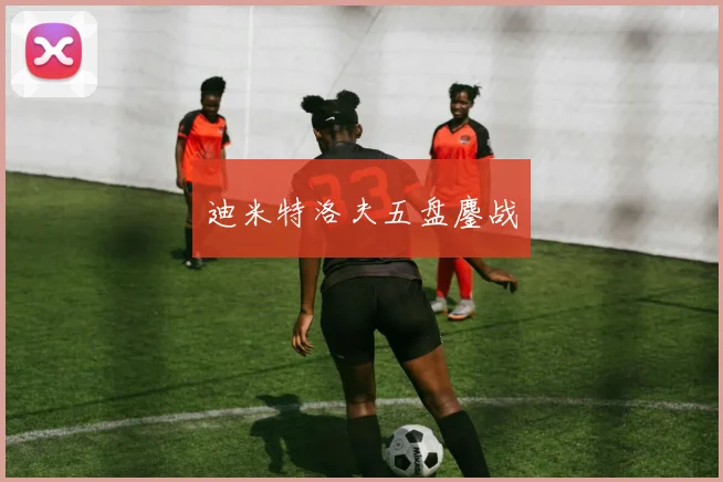 迪米特洛夫五盘鏖战
