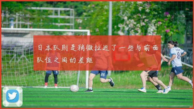 日本队则是稍微拉近了一些与前面队伍之间的差距