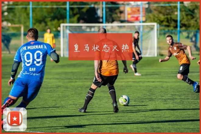 皇马状态火热
