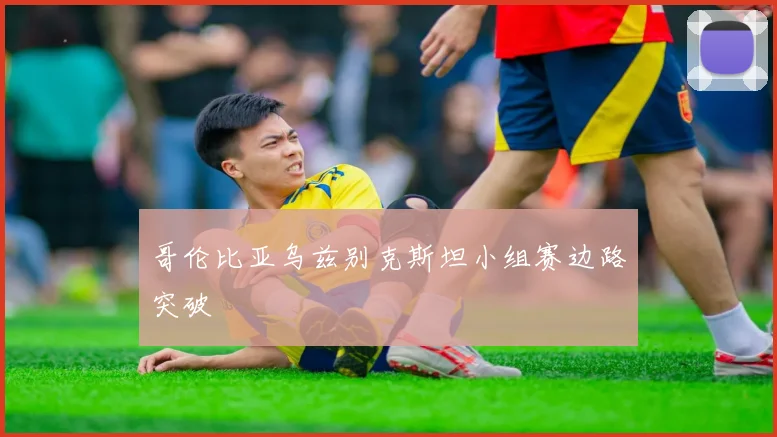 哥伦比亚乌兹别克斯坦小组赛边路突破