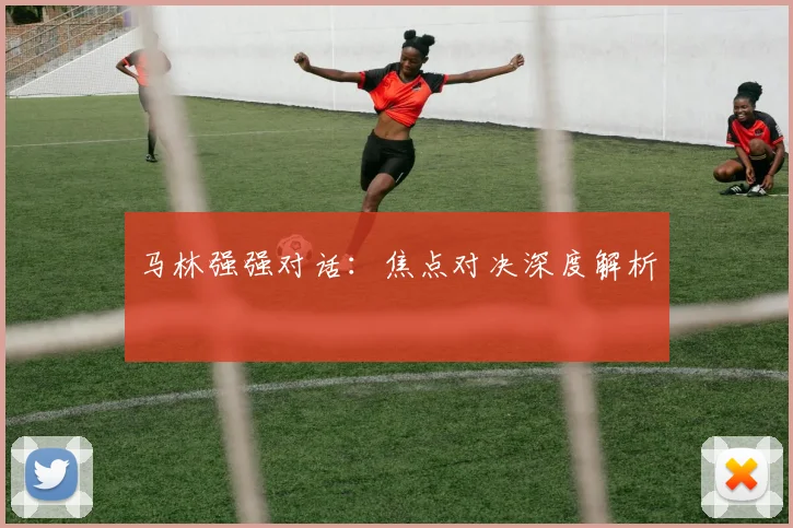 马林强强对话：焦点对决深度解析
