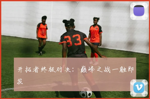 开拓者终极对决：巅峰之战一触即发