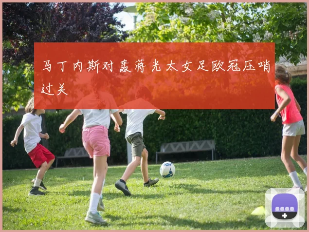 马丁内斯对轰蒋光太女足欧冠压哨过关