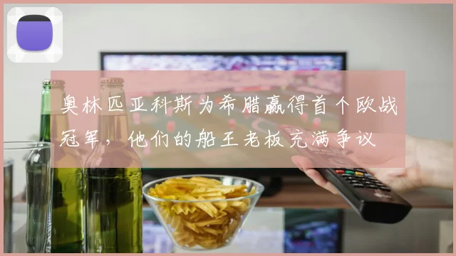奥林匹亚科斯为希腊赢得首个欧战冠军，他们的船王老板充满争议