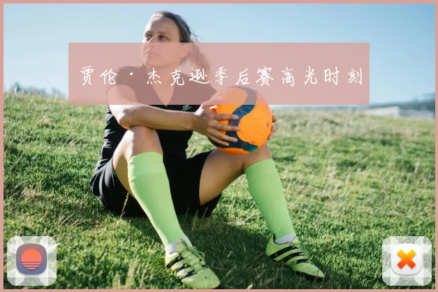 贾伦·杰克逊季后赛高光时刻