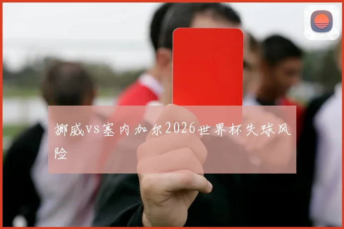 挪威vs塞内加尔2026世界杯失球风险