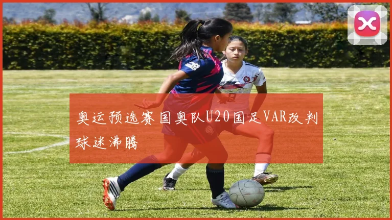奥运预选赛国奥队U20国足VAR改判球迷沸腾