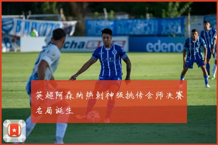 英超阿森纳热刺神级挑传会师决赛名局诞生