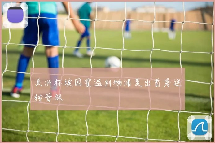 美洲杯埃因霍温利物浦复出首秀逆转晋级