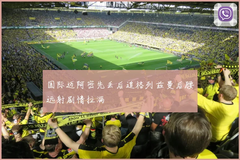 国际迈阿密先丢后追格列兹曼后腰远射剧情拉满
