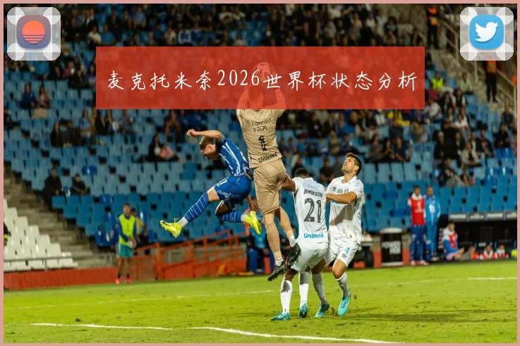 麦克托米奈2026世界杯状态分析