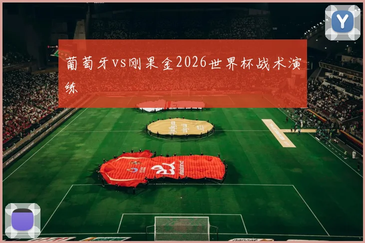 葡萄牙vs刚果金2026世界杯战术演练