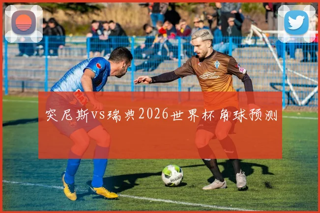 突尼斯vs瑞典2026世界杯角球预测