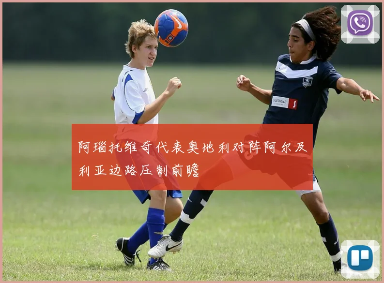 阿瑙托维奇代表奥地利对阵阿尔及利亚边路压制前瞻