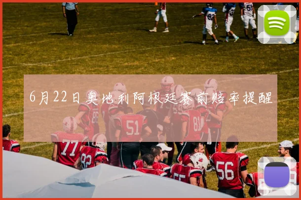 6月22日奥地利阿根廷赛前赔率提醒