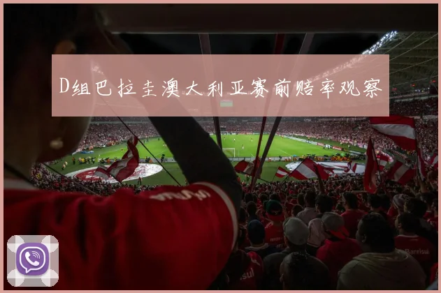 D组巴拉圭澳大利亚赛前赔率观察