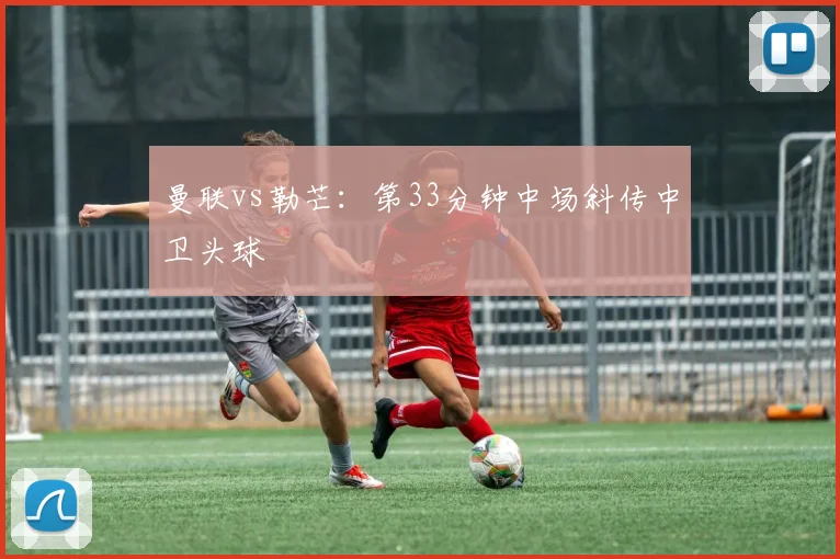 曼联vs勒芒：第33分钟中场斜传中卫头球