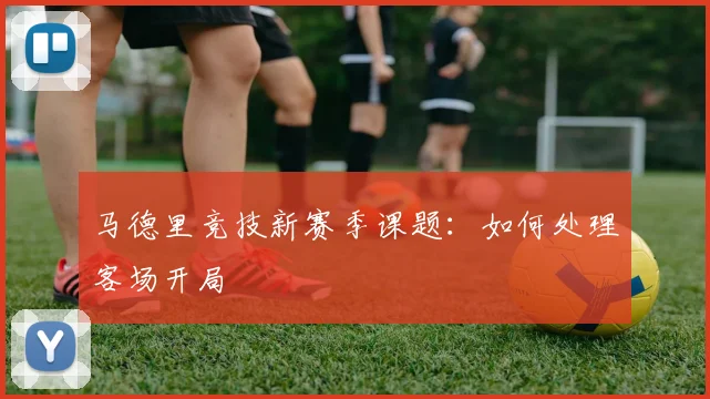马德里竞技新赛季课题：如何处理客场开局