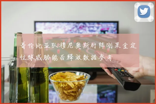 哥伦比亚队穆尼奥斯对阵刚果金定位球威胁能否释放数据参考