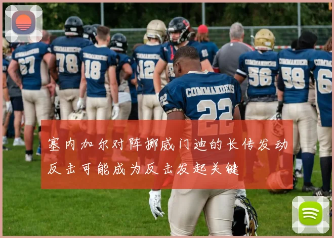 塞内加尔对阵挪威门迪的长传发动反击可能成为反击发起关键