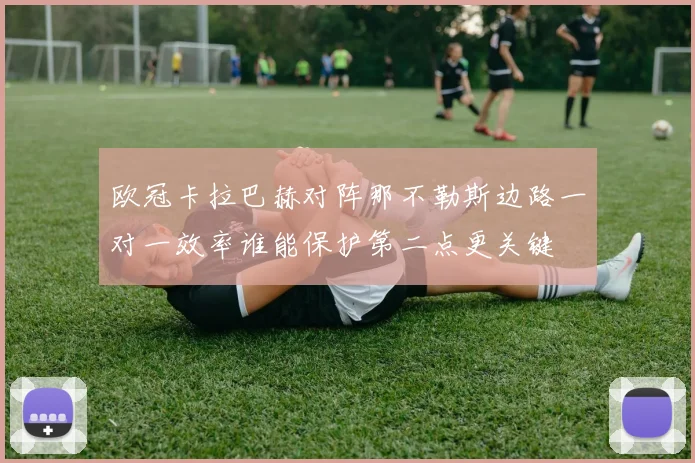 欧冠卡拉巴赫对阵那不勒斯边路一对一效率谁能保护第二点更关键