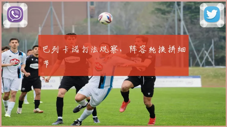 巴列卡诺打法观察，阵容轮换拼细节