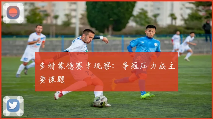 多特蒙德赛季观察：争冠压力成主要课题