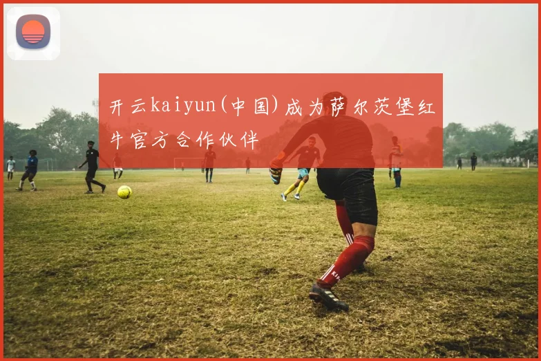 开云kaiyun(中国)成为萨尔茨堡红牛官方合作伙伴
