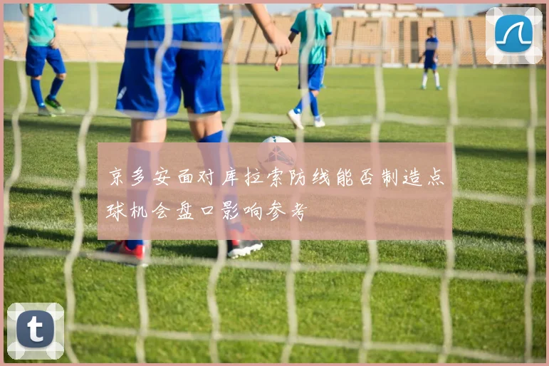 京多安面对库拉索防线能否制造点球机会盘口影响参考