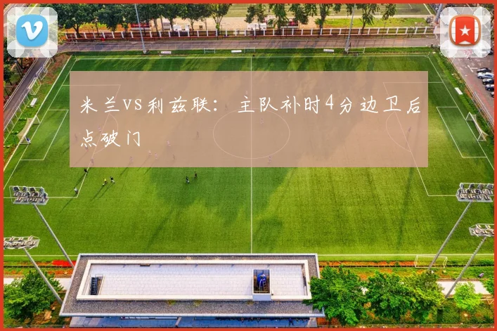 米兰vs利兹联：主队补时4分边卫后点破门