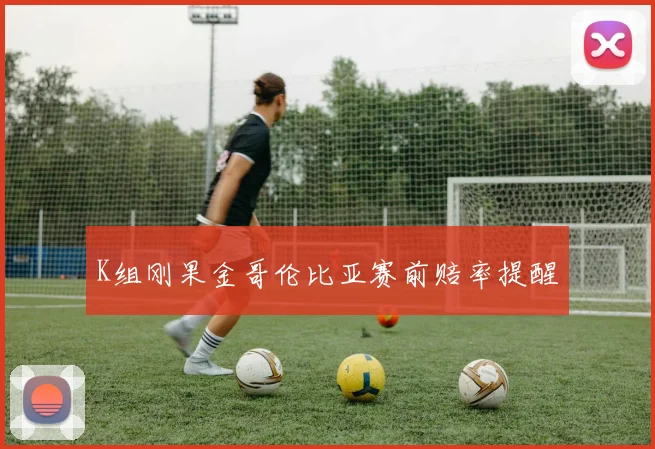 K组刚果金哥伦比亚赛前赔率提醒