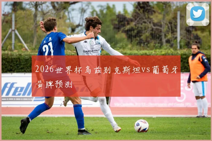 2026世界杯乌兹别克斯坦vs葡萄牙黄牌预测