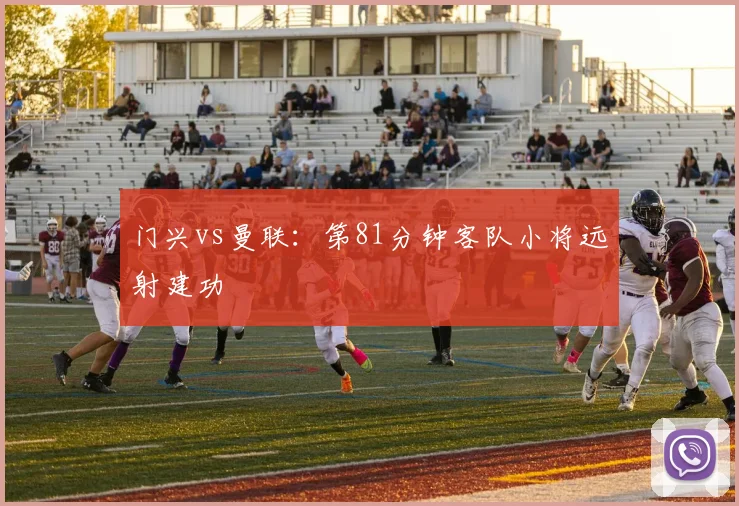 门兴vs曼联：第81分钟客队小将远射建功