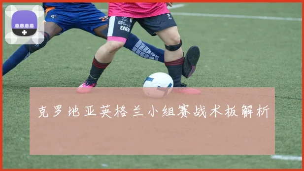 克罗地亚英格兰小组赛战术板解析